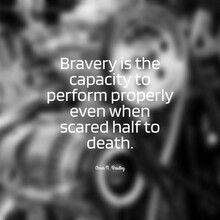 Quote "Bravery Is The Capacity To Perform Properly Even When Scared Half To Death."