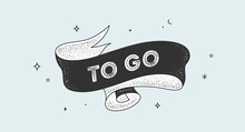 To Go. Vintage Ribbon With Text To Go. Black White Vintage Banner With Ribbon, Graphic Design. Old School Hand-drawn Element For Cafe, Bar, Restaurant, Drink Menu. Vector Illustration