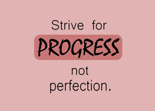 Motivational And Inspirational Quotes - Strive For Progress Not Perfection.