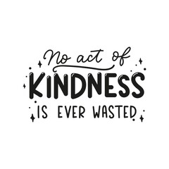 Wall Mural - No act of kindness in ever wasted inspirational lettering quote. Be kind motivational typography design isolated on white for sticker, print, textile, card etc. Kindness vector illustration quote.