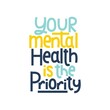 Your mental health is the priority typography poster. Mental illness lettering inspirational quote. Mental health quote concept for awareness day, poster, apparel etc Vector illustration