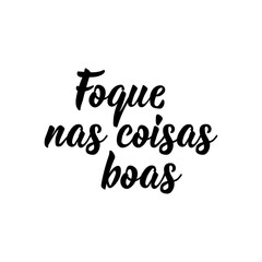 Focus on the good in Portuguese. Lettering. Ink illustration. Modern brush calligraphy.