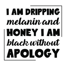  I Am Dripping Melanin And Honey I Am Black Without Apology. Vector Quote