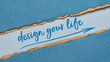 © MarekPhotoDesign.com - design your life - inspirational handwriting on a colorful handmade paper, planning, career, lifestyle and personal development concept