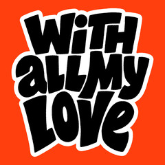 With all my love hand-drawn lettering typography. Quote about love for Valentines day and wedding. Text for social media, print, t-shirt, card, poster, gift, landing page, web design elements.