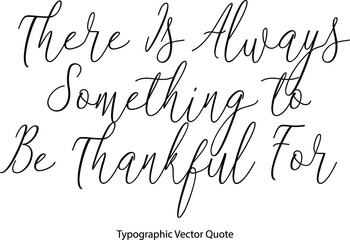 Wall Mural - There Is Always Something to Be Thankful For. Elegant Cursive Typescript Text Phrase