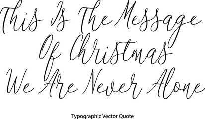 Wall Mural - This Is The Message Of Christmas We Are Never Alone Elegant Cursive Typescript Text Phrase
