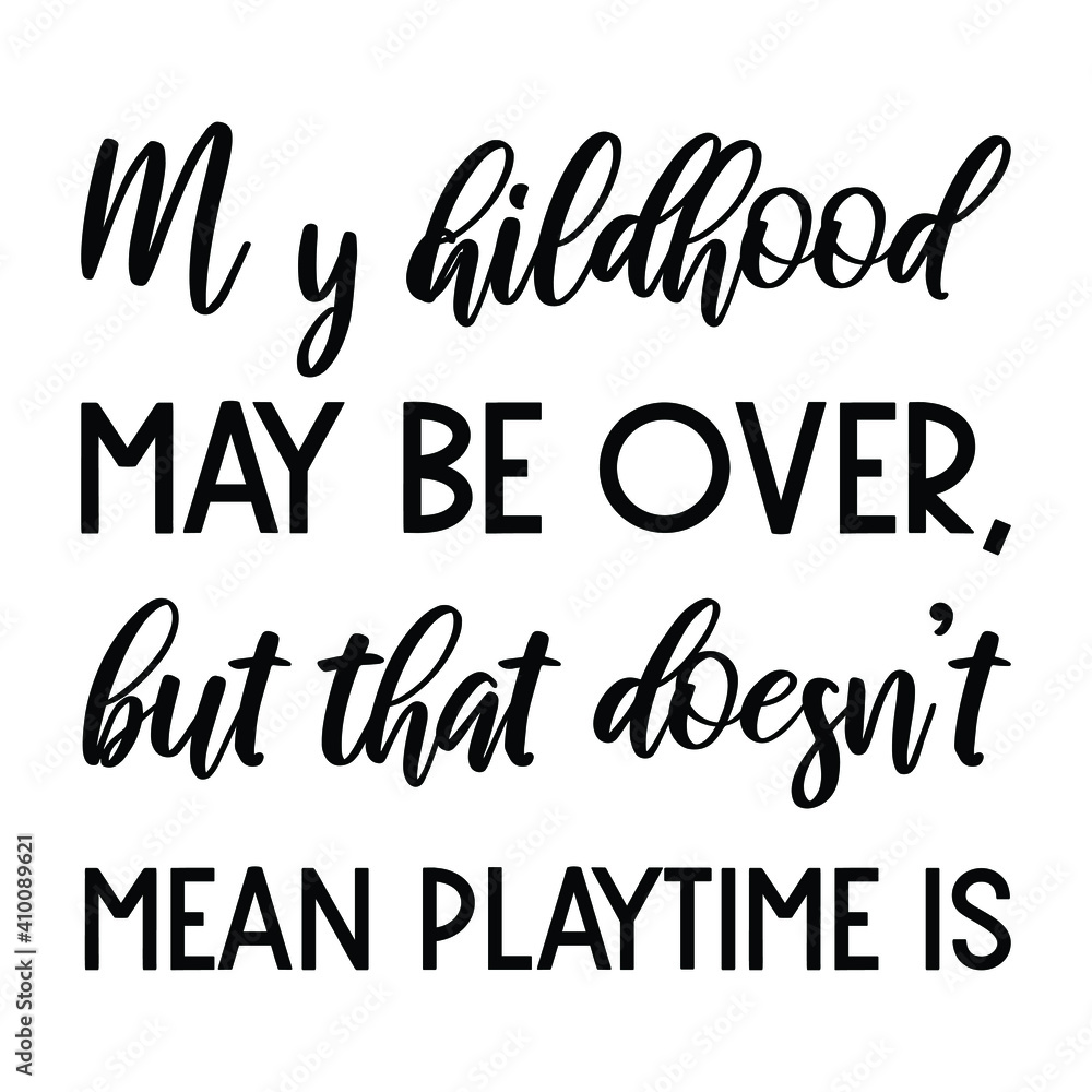 My childhood may be over, but that doesn't mean playtime is. Vector Quote  Stock Vector | Adobe Stock, image size:1000x1000