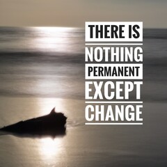 Inspirational and motivation quote. There is nothing permanent except change.