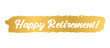 Hand sketched HAPPY RETIREMENT quote in gold as logo or banner. Lettering for poster, logo, sticker, flyer, header, card, advertisement, announcement..