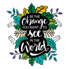 be the change you want to see in the world. hand lettering. motivation quote.