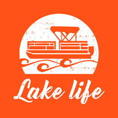 Wall Mural - Lake Life with pontoon boat Vector Printable T-Shirt Design with grunge effect.