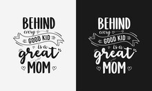 Behind Every Good Kid Is A Great Mom Lettering, Mothers Day Quote With Typography For T-shirt, Card, Mug, Poster And Much More