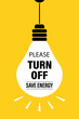 Please turn off electricity, save energy, motivational banner. Light bulb on yellow background. Bulb with text.