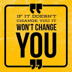 if it doesn't change you it won't change you - Motivational and inspirational quote