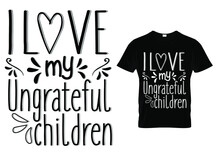 Mothers Day T Shirt Quote -I Love My Ungrateful Children. Mom T Shirt Design Typography.