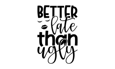 Better late than ugly - Makeup t shirts design, Hand drawn lettering phrase, Calligraphy t shirt design, Isolated on white background, svg Files for Cutting Cricut and Silhouette