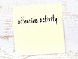 Yellow sheet of paper with word offensive activity. Reminder concept