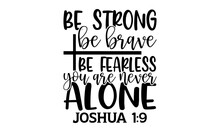 Be Strong Be Brave Be Fearless You Are Never Alone Joshua 1:9 - Bible Verse T Shirts Design, Hand Drawn Lettering Phrase, Calligraphy T Shirt Design, Isolated On White Background, Svg Files For Cuttin