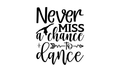 Never miss a chance to dance - Ballet t shirts design, Hand drawn lettering phrase, Calligraphy t shirt design, Isolated on white background, svg Files for Cutting Cricut and Silhouette, EPS 10