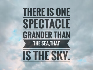 Text THERE IS ONE SPECTACLE GRANDER THAN THE SEA,THAT IS THE SKY with blue sky background. Motivation quote.
