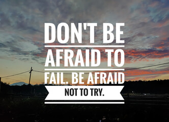 Text DON'T BE AFRAID TO FAIL.BE AFRAID NOT TO TRY with sunrise background.Motivation quote.