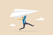 © Nuthawut - Start new business, startup or entrepreneurship, creativity and inspiration to achieve business success concept, ambitious businessman running about to throwing to launch big paper airplane origami.