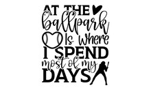 At The Ballpark Is Where I Spend Most Of My Days - Baseball T Shirts Design, Hand Drawn Lettering Phrase, Calligraphy T Shirt Design, Isolated On White Background, Svg Files For Cutting Cricut And Sil