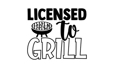 Licensed to grill - Barbecue t shirts design, Hand drawn lettering phrase, Calligraphy t shirt design, Isolated on white background, svg Files for Cutting Cricut and Silhouette, EPS 10