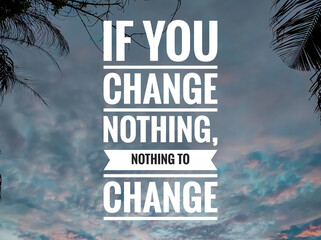 Text IF YOU CHANGE NOTHING,NOTHING TO CHANGE with sunrise background.Motivation quote.