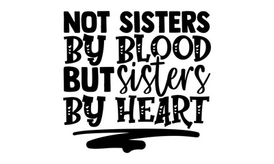 Wall Mural - Not sisters by blood but sisters by heart - best friend t shirts design, Hand drawn lettering phrase, Calligraphy t shirt design, Isolated on white background, svg Files for Cutting Cricut and Silhoue