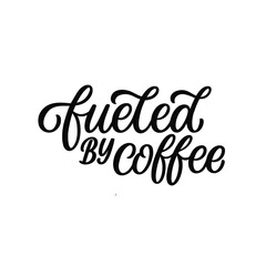 Hand lettered quote. The inscription: Fueled by coffee.Perfect design for greeting cards, posters, T-shirts, banners, print invitations.