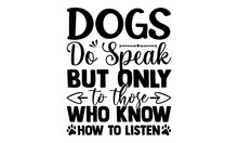 Dogs Do Speak But Only To Those Who Know How To Listen-Typography T-shirt Design