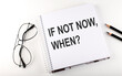© Iryna - Notepad with text IF NOT NOW, WHEN. White background. Business concept