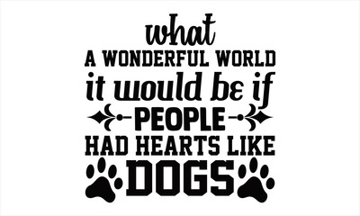 Wall Mural - What a wonderful world it would be if people had hearts like Dogs-Hand drawn lettering on white background. Design element for T-shirts, poster, card, banner. Vector illustration