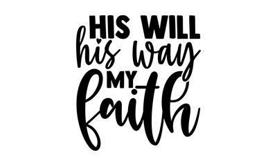 His will. His way. My faith. - blessed t shirts design, Hand drawn lettering phrase, Calligraphy t shirt design, Isolated on white background, svg Files for Cutting Cricut and Silhouette, EPS 10