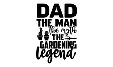Dad The Man The Myth The Gardening Legend - Gardening T Shirts Design, Hand Drawn Lettering Phrase, Calligraphy T Shirt Design, Isolated On White Background, Svg Files For Cutting Cricut And Silhouett