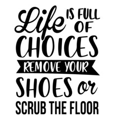 life is full of choices remove your shoes or scrub the floor inspirational quotes, motivational positive quotes, silhouette arts lettering design