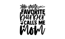 My Favorite Barber Calls Me Mom - Barber T Shirts Design, Hand Drawn Lettering Phrase, Calligraphy T Shirt Design, Svg Files For Cutting Cricut And Silhouette, Card, Flyer, EPS 10
