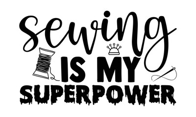 Wall Mural - Sewing is my superpower- Sewing t shirt design, Hand drawn lettering phrase isolated on white background, Calligraphy graphic design typography element and Silhouette, Hand written vector sign, svg