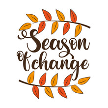 Season Of Change - Autumnal Saying With Leaves. Good For Greeting Card, Poster, Banner, Home Decor, And Other Gifts Design.