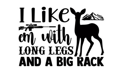 Wall Mural - I like em with long legs and a big rack- Hunting t shirts design, Hand drawn lettering phrase, Calligraphy t shirt design, Isolated on white background, svg Files for Cutting Cricut and Silhouette