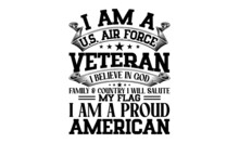 I Am A U.s. Air Force Veteran I Believe In God Family & Country I Will Salute My Flag I Am A Proud American - Veteran T Shirt Design, Hand Drawn Lettering Phrase Isolated On White Background, Calligra