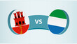 Gibraltar versus Sierra Leone, team sports competition concept.