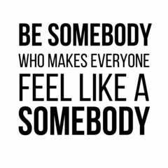Wall Mural - Be somebody who makes everyone feel like a somebody: Motivational and inspirational quote for social media post.