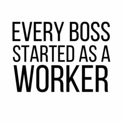 Wall Mural - Every boss started as a worker: Motivational and inspirational quote for social media post.