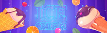 Ice Cream Cartoon Ad Banner, Icecream In Waffle Cones With Chocolate Topping, Scatter Fruit Pieces, Berries, Tree Leaves, Neon Glowing Signboard For Street Food Store, Summer Food, Vector Illustration