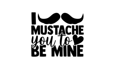 Wall Mural - I mustache you to be mine - Mother Day t shirt design, Hand drawn lettering phrase, Calligraphy t shirt design, svg Files for Cutting Cricut and Silhouette, card, flyer, EPS 10