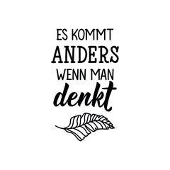 Wall Mural - Es kommt anders wenn man. Translation from German: It turns out differently when you think. Modern vector brush calligraphy. Ink illustration. Perfect design for greeting cards, posters, t-shirts