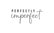 Perfectly Imperfect. Life Inspirational Quote With Typography, Handwritten Letters In Vector. Wall Art, Room Wall Decor For Everybody. Motivational Phrase Lettering Design.